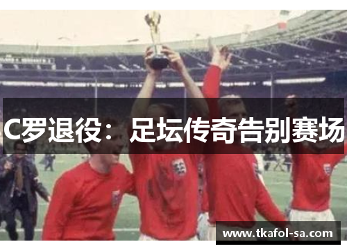 C罗退役：足坛传奇告别赛场