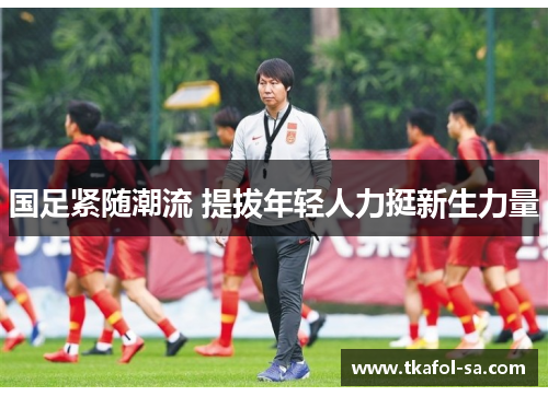 国足紧随潮流 提拔年轻人力挺新生力量
