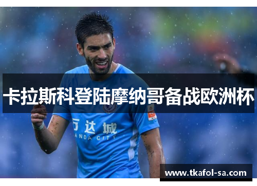 卡拉斯科登陆摩纳哥备战欧洲杯