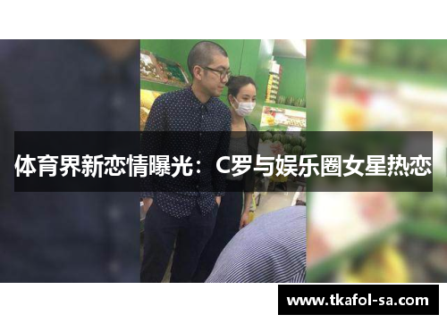 体育界新恋情曝光：C罗与娱乐圈女星热恋