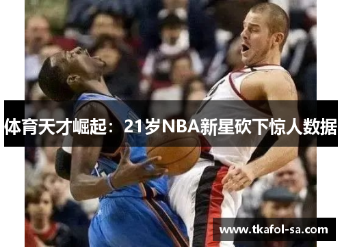 体育天才崛起：21岁NBA新星砍下惊人数据