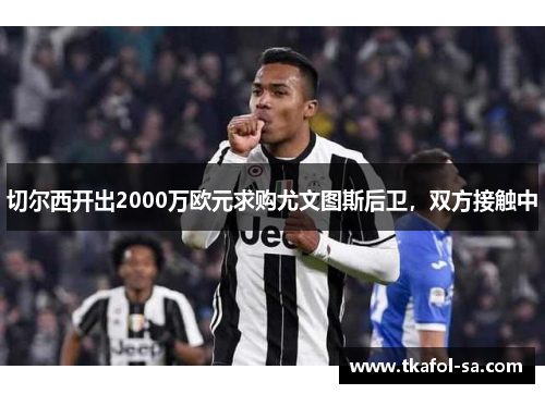 切尔西开出2000万欧元求购尤文图斯后卫，双方接触中